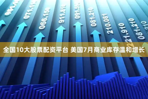 全国10大股票配资平台 美国7月商业库存温和增长