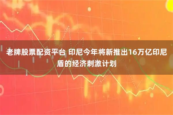 老牌股票配资平台 印尼今年将新推出16万亿印尼盾的经济刺激计划