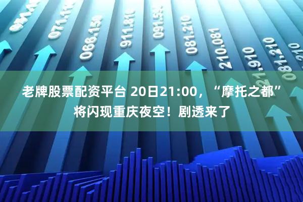 老牌股票配资平台 20日21:00，“摩托之都”将闪现重庆夜空！剧透来了