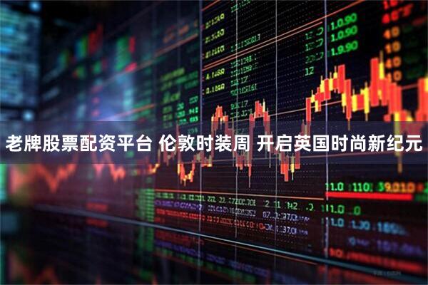 老牌股票配资平台 伦敦时装周 开启英国时尚新纪元